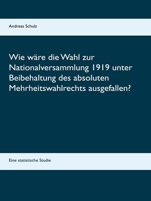cover image of Wie wäre die Wahl zur Nationalversammlung 1919 unter Beibehaltung des absoluten Mehrheitswahlrechts ausgefallen?